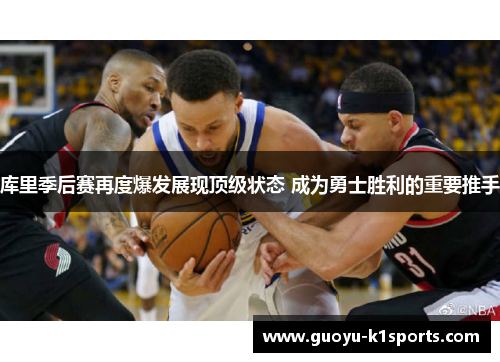 库里季后赛再度爆发展现顶级状态 成为勇士胜利的重要推手 库里季后赛再度爆发展现顶级状态 成为勇士胜利的重要推手