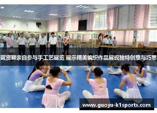 戴资颖亲自参与手工艺展览 展示精美编织作品展现独特创意与巧思 戴资颖亲自参与手工艺展览 展示精美编织作品展现独特创意与巧思