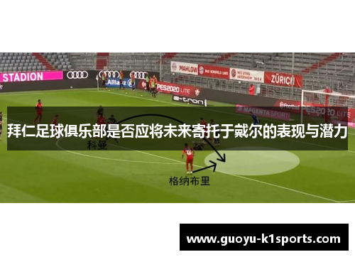 拜仁足球俱乐部是否应将未来寄托于戴尔的表现与潜力 拜仁足球俱乐部是否应将未来寄托于戴尔的表现与潜力
