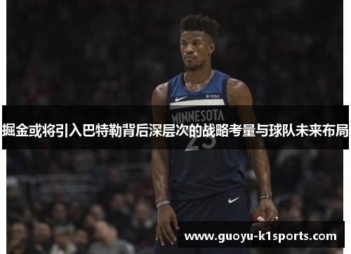 掘金或将引入巴特勒背后深层次的战略考量与球队未来布局