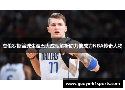 杰伦罗斯篮球生涯五大成就解析助力他成为NBA传奇人物