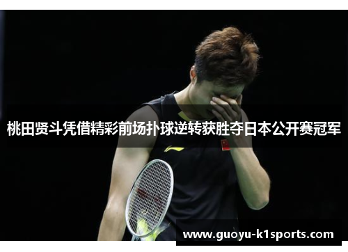 桃田贤斗凭借精彩前场扑球逆转获胜夺日本公开赛冠军