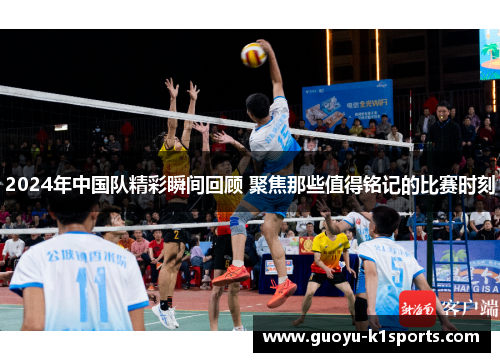 2024年中国队精彩瞬间回顾 聚焦那些值得铭记的比赛时刻 2024年中国队精彩瞬间回顾 聚焦那些值得铭记的比赛时刻