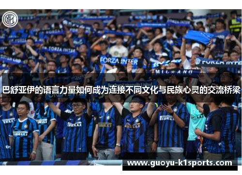 巴舒亚伊的语言力量如何成为连接不同文化与民族心灵的交流桥梁 巴舒亚伊的语言力量如何成为连接不同文化与民族心灵的交流桥梁