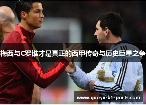 梅西与C罗谁才是真正的西甲传奇与历史巨星之争