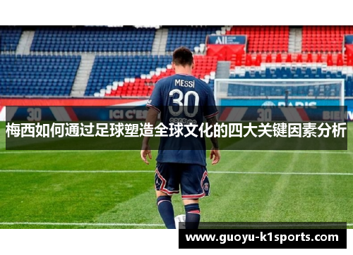 梅西如何通过足球塑造全球文化的四大关键因素分析