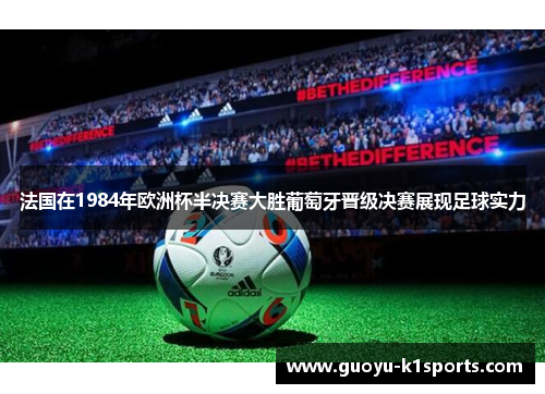 法国在1984年欧洲杯半决赛大胜葡萄牙晋级决赛展现足球实力 法国在1984年欧洲杯半决赛大胜葡萄牙晋级决赛展现足球实力