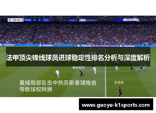 法甲顶尖锋线球员进球稳定性排名分析与深度解析