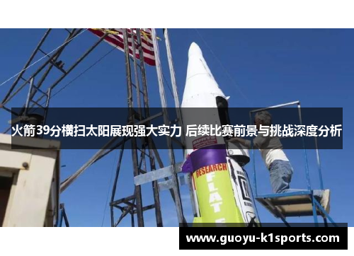 火箭39分横扫太阳展现强大实力 后续比赛前景与挑战深度分析 火箭39分横扫太阳展现强大实力 后续比赛前景与挑战深度分析