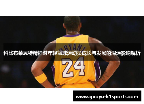 科比布莱恩特精神对年轻篮球运动员成长与发展的深远影响解析