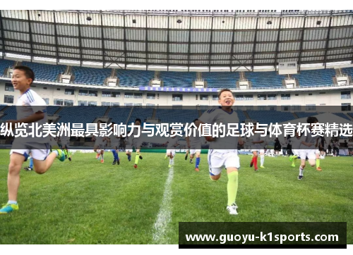 纵览北美洲最具影响力与观赏价值的足球与体育杯赛精选