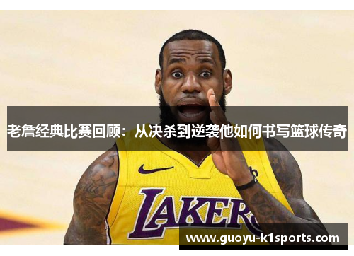 老詹经典比赛回顾：从决杀到逆袭他如何书写篮球传奇