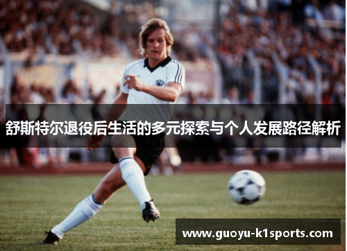 舒斯特尔退役后生活的多元探索与个人发展路径解析