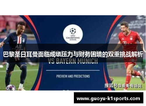 巴黎圣日耳曼面临成绩压力与财务困境的双重挑战解析