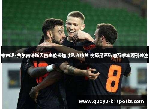 布鲁诺·费尔南德斯因伤未能参加球队训练营 伤情是否影响赛季表现引关注
