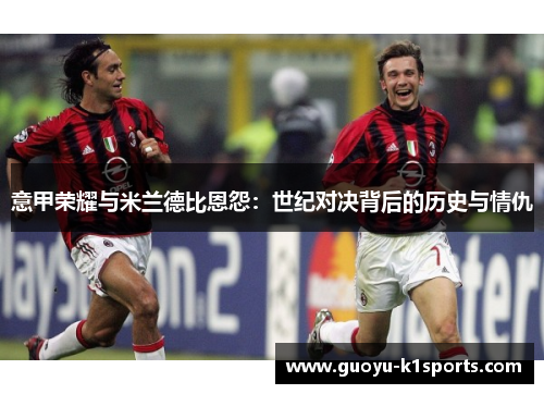 意甲荣耀与米兰德比恩怨:世纪对决背后的历史与情仇 意甲荣耀与米兰德比恩怨:世纪对决背后的历史与情仇