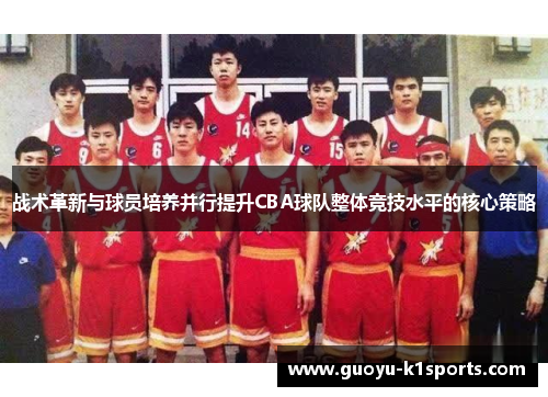 战术革新与球员培养并行提升CBA球队整体竞技水平的核心策略 战术革新与球员培养并行提升CBA球队整体竞技水平的核心策略