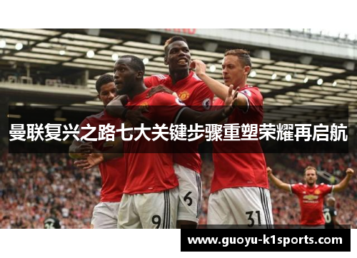 曼联复兴之路七大关键步骤重塑荣耀再启航 曼联复兴之路七大关键步骤重塑荣耀再启航