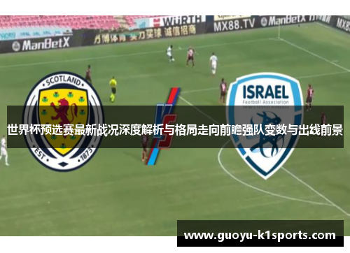 世界杯预选赛最新战况深度解析与格局走向前瞻强队变数与出线前景