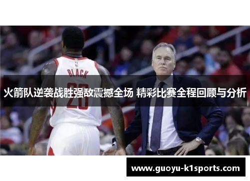 火箭队逆袭战胜强敌震撼全场 精彩比赛全程回顾与分析 火箭队逆袭战胜强敌震撼全场 精彩比赛全程回顾与分析