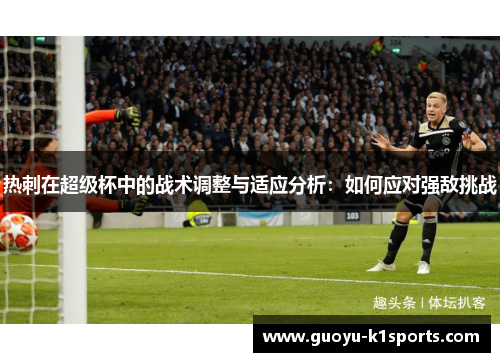 热刺在超级杯中的战术调整与适应分析:如何应对强敌挑战 热刺在超级杯中的战术调整与适应分析:如何应对强敌挑战