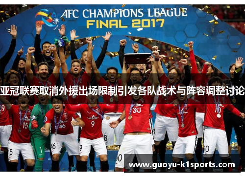 亚冠联赛取消外援出场限制引发各队战术与阵容调整讨论