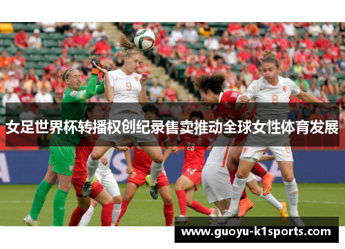 女足世界杯转播权创纪录售卖推动全球女性体育发展 女足世界杯转播权创纪录售卖推动全球女性体育发展