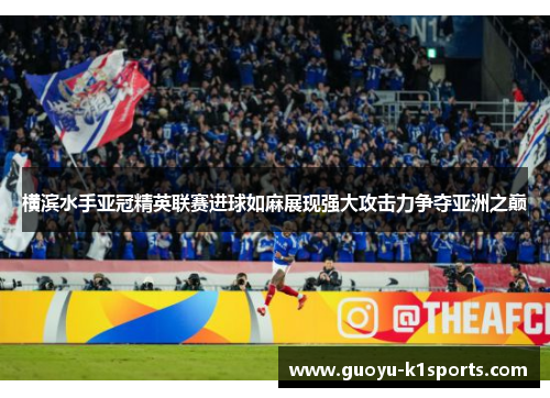 横滨水手亚冠精英联赛进球如麻展现强大攻击力争夺亚洲之巅 横滨水手亚冠精英联赛进球如麻展现强大攻击力争夺亚洲之巅