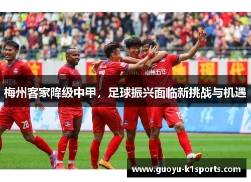 梅州客家降级中甲,足球振兴面临新挑战与机遇 梅州客家降级中甲,足球振兴面临新挑战与机遇