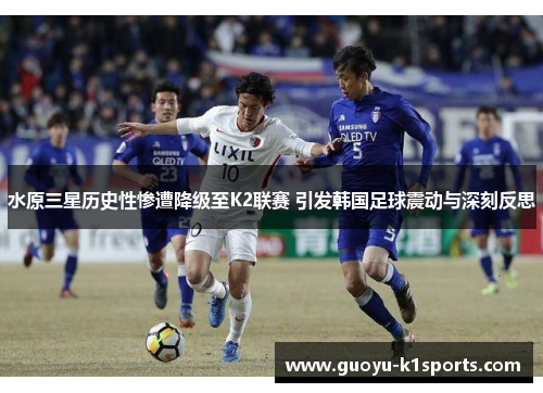 水原三星历史性惨遭降级至K2联赛 引发韩国足球震动与深刻反思 水原三星历史性惨遭降级至K2联赛 引发韩国足球震动与深刻反思