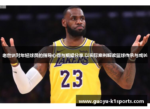 老詹谈对年轻球员的指导心得与期望分享 以实际案例解读篮球传承与成长 老詹谈对年轻球员的指导心得与期望分享 以实际案例解读篮球传承与成长