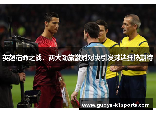 英超宿命之战：两大劲旅激烈对决引发球迷狂热期待