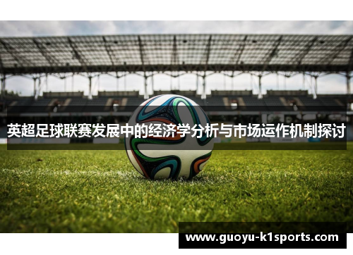 英超足球联赛发展中的经济学分析与市场运作机制探讨