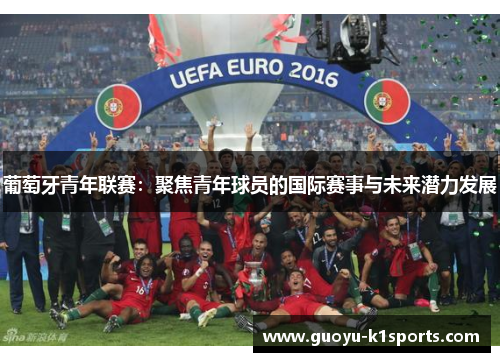 葡萄牙青年联赛：聚焦青年球员的国际赛事与未来潜力发展