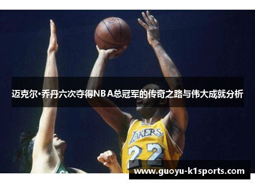 迈克尔·乔丹六次夺得NBA总冠军的传奇之路与伟大成就分析