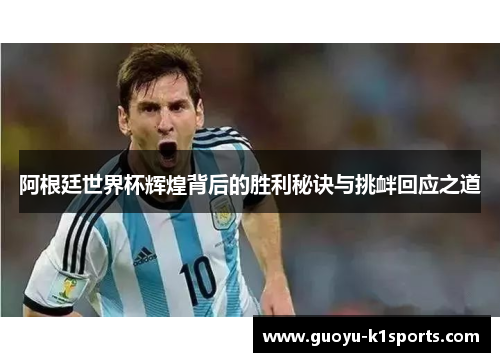 阿根廷世界杯辉煌背后的胜利秘诀与挑衅回应之道