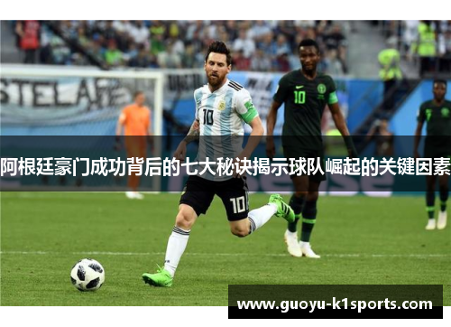 阿根廷豪门成功背后的七大秘诀揭示球队崛起的关键因素