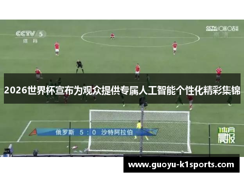 2026世界杯宣布为观众提供专属人工智能个性化精彩集锦