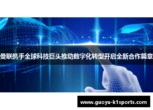 曼联携手全球科技巨头推动数字化转型开启全新合作篇章 曼联携手全球科技巨头推动数字化转型开启全新合作篇章